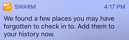Swarm sends push notifications to ask you to check into places you might have forgotten to